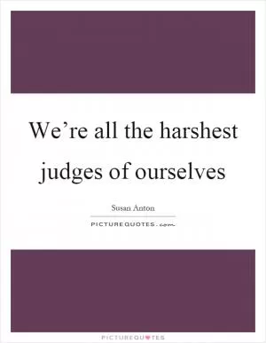 We’re all the harshest judges of ourselves Picture Quote #1