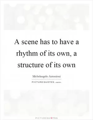 A scene has to have a rhythm of its own, a structure of its own Picture Quote #1