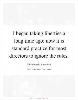 I began taking liberties a long time ago; now it is standard practice for most directors to ignore the rules Picture Quote #1