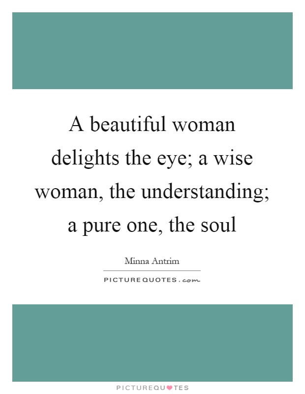 A beautiful woman delights the eye; a wise woman, the understanding; a pure one, the soul Picture Quote #1