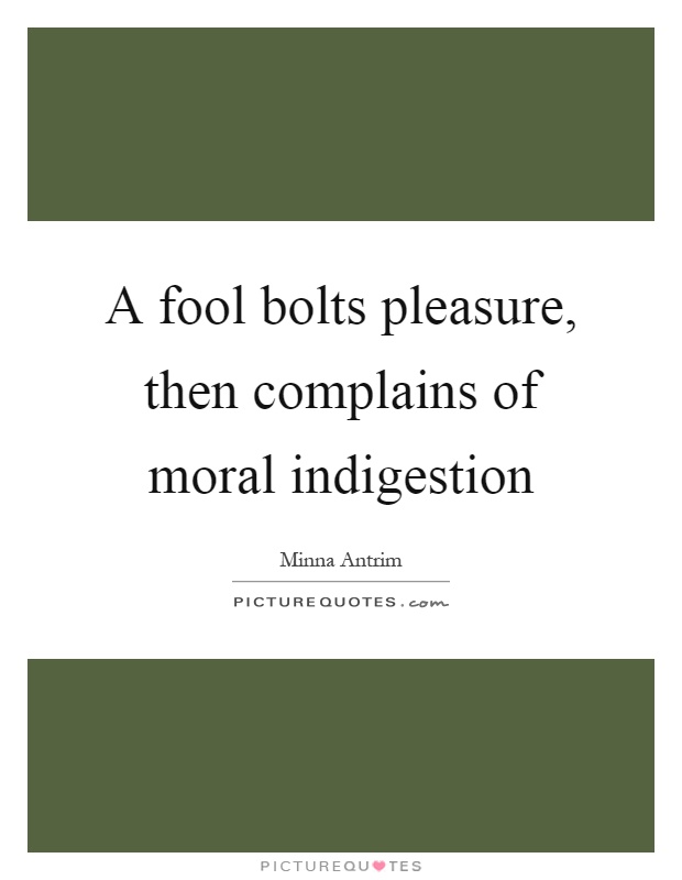 A fool bolts pleasure, then complains of moral indigestion Picture Quote #1