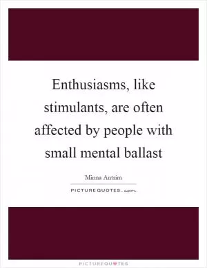 Enthusiasms, like stimulants, are often affected by people with small mental ballast Picture Quote #1