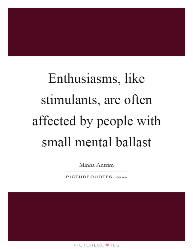 Enthusiasms, like stimulants, are often affected by people with small mental ballast Picture Quote #1