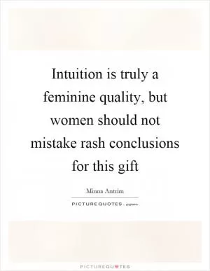 Intuition is truly a feminine quality, but women should not mistake rash conclusions for this gift Picture Quote #1