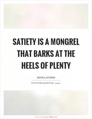 Satiety is a mongrel that barks at the heels of plenty Picture Quote #1