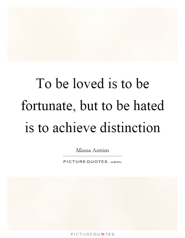 To be loved is to be fortunate, but to be hated is to achieve distinction Picture Quote #1