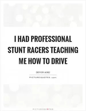 I had professional stunt racers teaching me how to drive Picture Quote #1