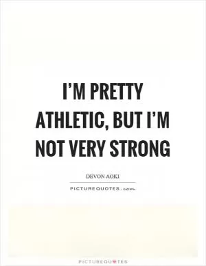 I’m pretty athletic, but I’m not very strong Picture Quote #1