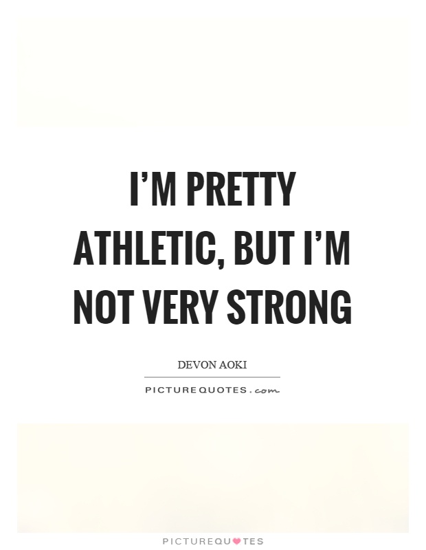 I'm pretty athletic, but I'm not very strong Picture Quote #1