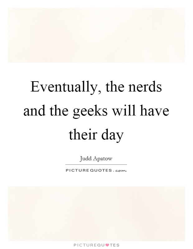 Eventually, the nerds and the geeks will have their day Picture Quote #1