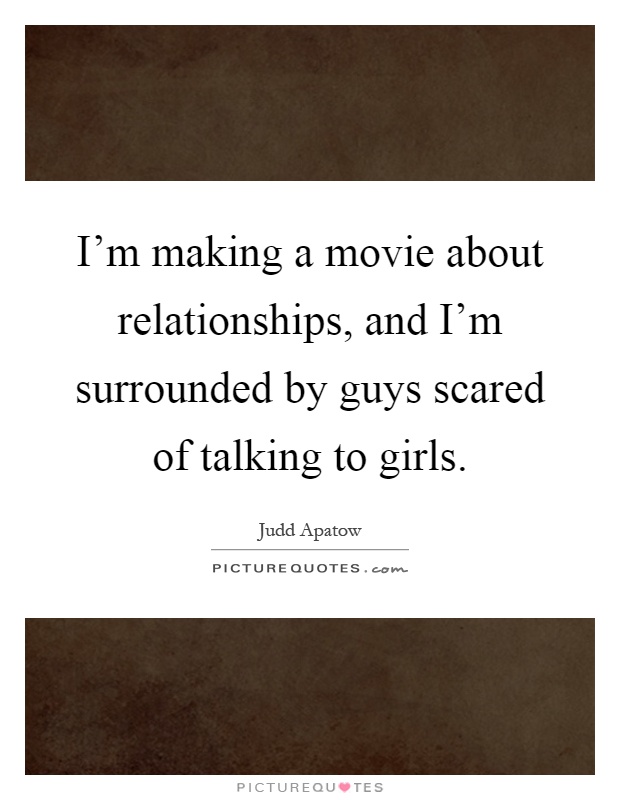 I'm making a movie about relationships, and I'm surrounded by guys scared of talking to girls Picture Quote #1