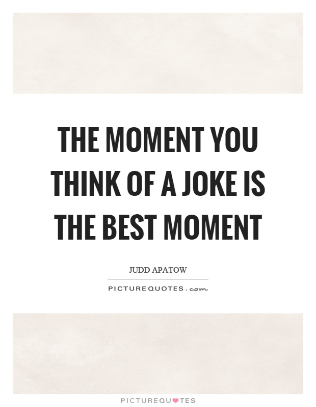 The moment you think of a joke is the best moment Picture Quote #1