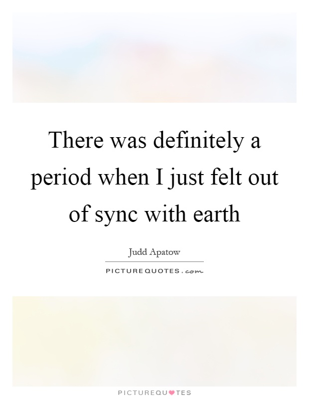 There was definitely a period when I just felt out of sync with earth Picture Quote #1
