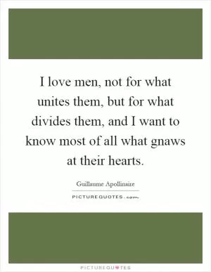 I love men, not for what unites them, but for what divides them, and I want to know most of all what gnaws at their hearts Picture Quote #1