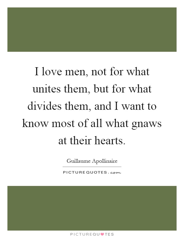 I love men, not for what unites them, but for what divides them, and I want to know most of all what gnaws at their hearts Picture Quote #1