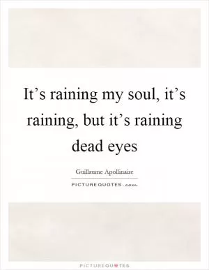 It’s raining my soul, it’s raining, but it’s raining dead eyes Picture Quote #1