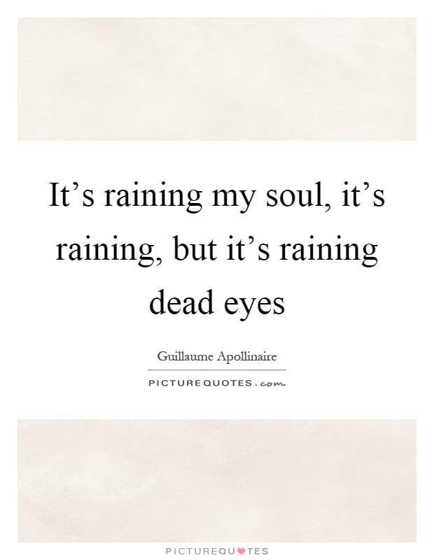 It's raining my soul, it's raining, but it's raining dead eyes Picture Quote #1