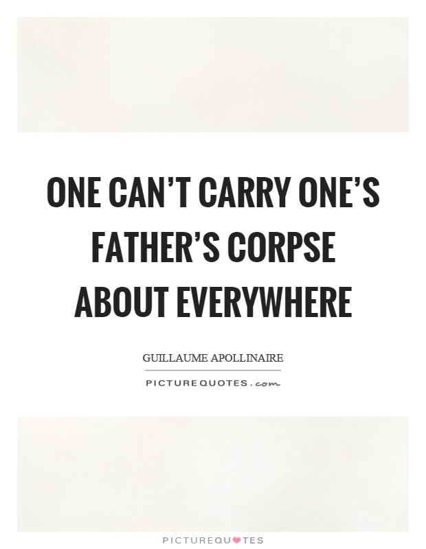 One can't carry one's father's corpse about everywhere Picture Quote #1