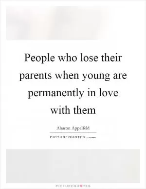 People who lose their parents when young are permanently in love with them Picture Quote #1