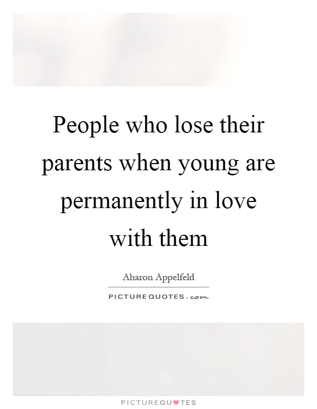 People who lose their parents when young are permanently in love with them Picture Quote #1
