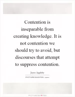 Contention is inseparable from creating knowledge. It is not contention we should try to avoid, but discourses that attempt to suppress contention Picture Quote #1
