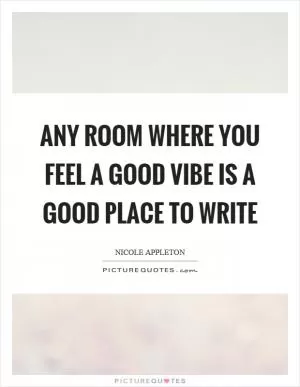 Any room where you feel a good vibe is a good place to write Picture Quote #1