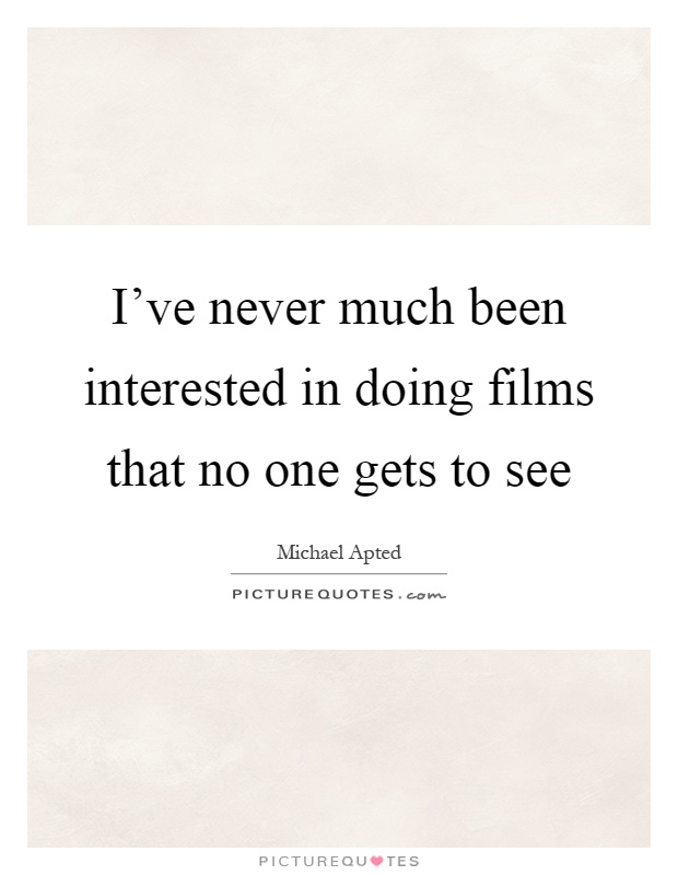 I've never much been interested in doing films that no one gets to see Picture Quote #1