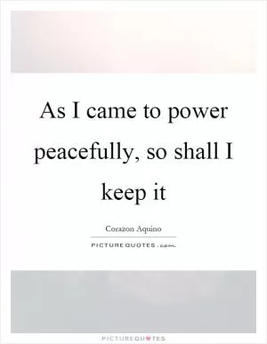As I came to power peacefully, so shall I keep it Picture Quote #1