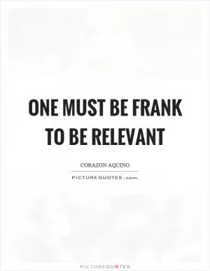 One must be frank to be relevant Picture Quote #1