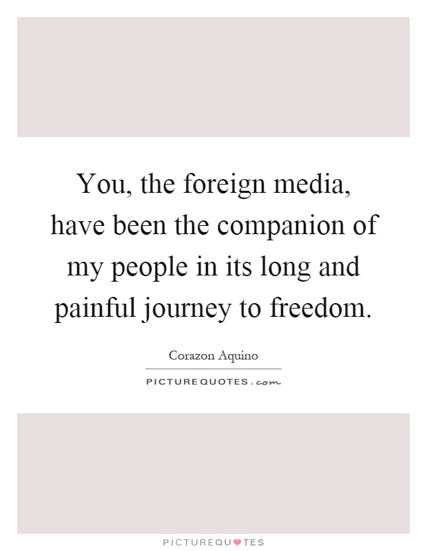 You, the foreign media, have been the companion of my people in its long and painful journey to freedom Picture Quote #1