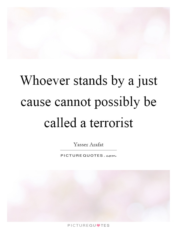 Whoever stands by a just cause cannot possibly be called a terrorist Picture Quote #1