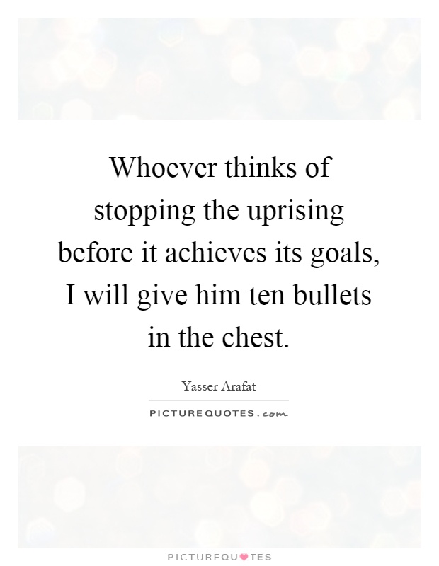 Whoever thinks of stopping the uprising before it achieves its goals, I will give him ten bullets in the chest Picture Quote #1