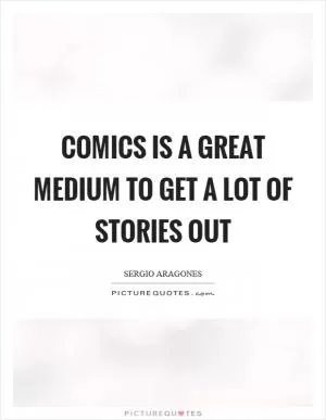 Comics is a great medium to get a lot of stories out Picture Quote #1