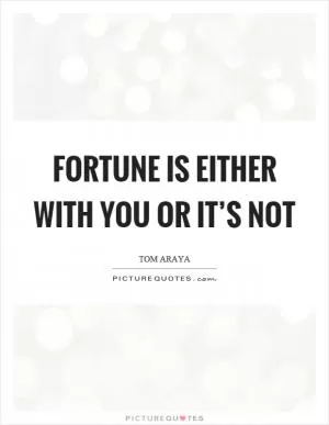 Fortune is either with you or it’s not Picture Quote #1