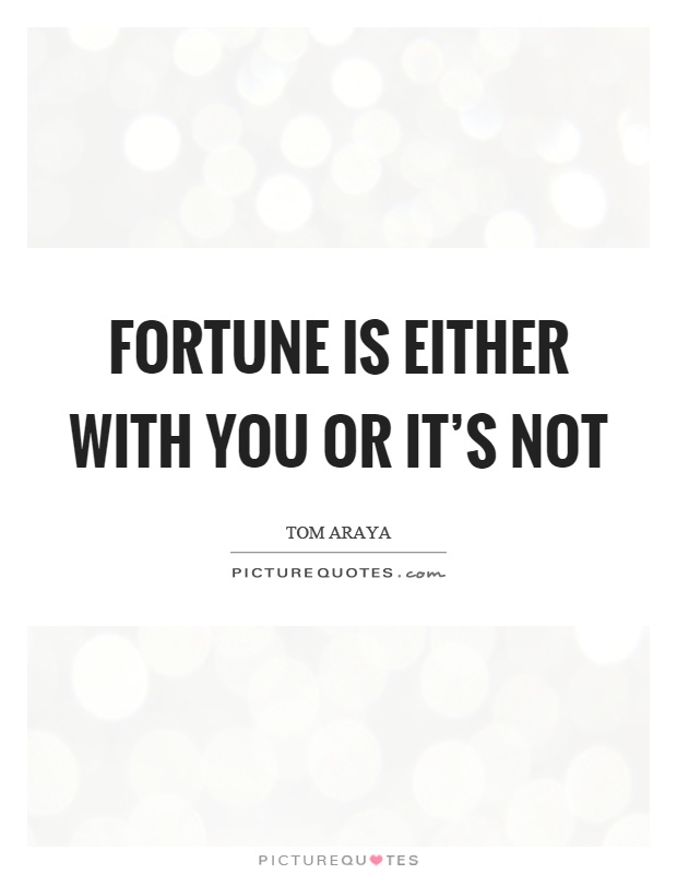Fortune is either with you or it's not Picture Quote #1