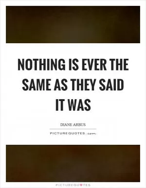Nothing is ever the same as they said it was Picture Quote #1