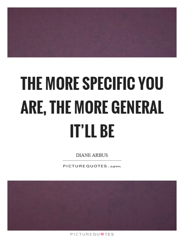 The more specific you are, the more general it'll be Picture Quote #1