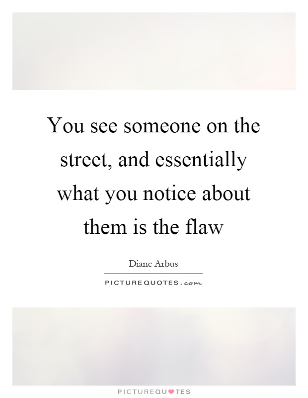 You see someone on the street, and essentially what you notice about them is the flaw Picture Quote #1