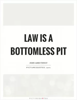 Law is a bottomless pit Picture Quote #1