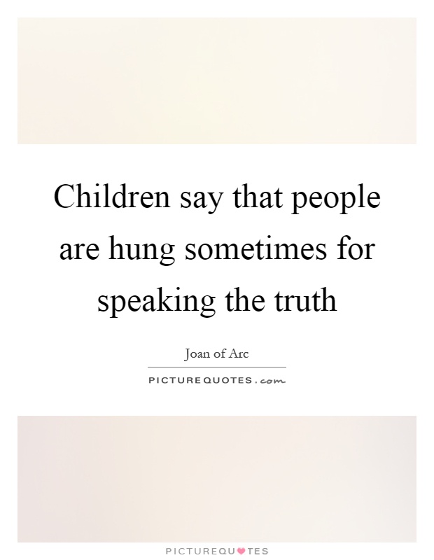 Children say that people are hung sometimes for speaking the truth Picture Quote #1