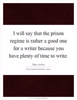 I will say that the prison regime is rather a good one for a writer because you have plenty of time to write Picture Quote #1