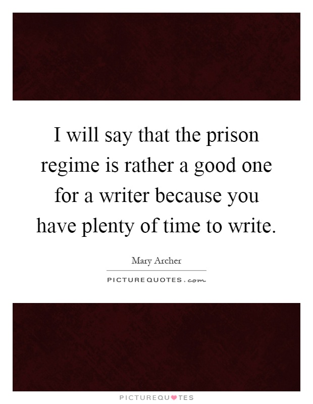 I will say that the prison regime is rather a good one for a writer because you have plenty of time to write Picture Quote #1