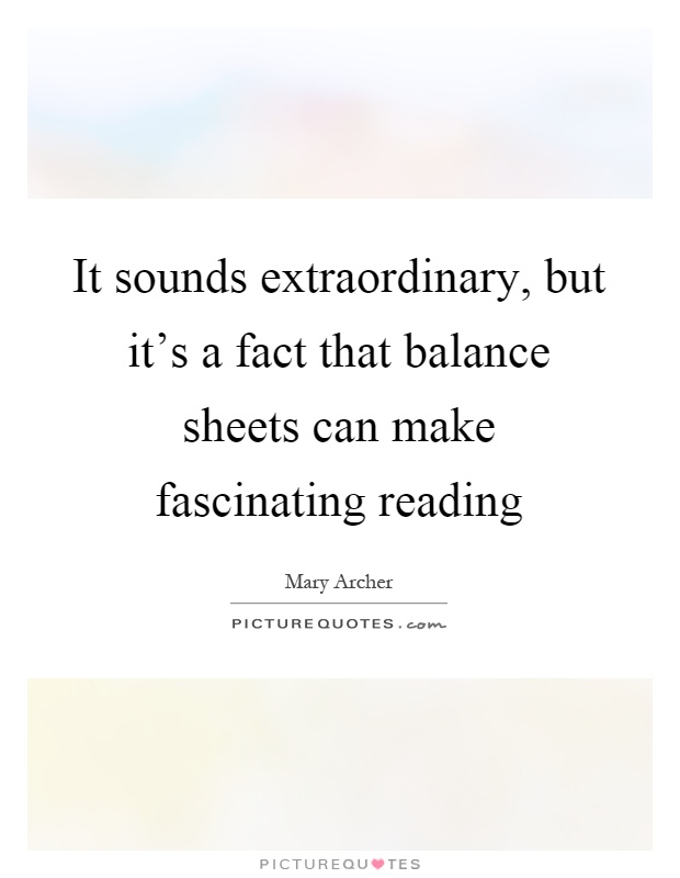 It sounds extraordinary, but it's a fact that balance sheets can make fascinating reading Picture Quote #1