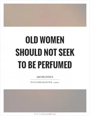 Old women should not seek to be perfumed Picture Quote #1
