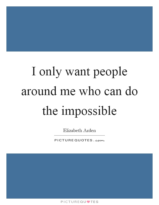 I only want people around me who can do the impossible Picture Quote #1