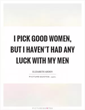 I pick good women, but I haven’t had any luck with my men Picture Quote #1