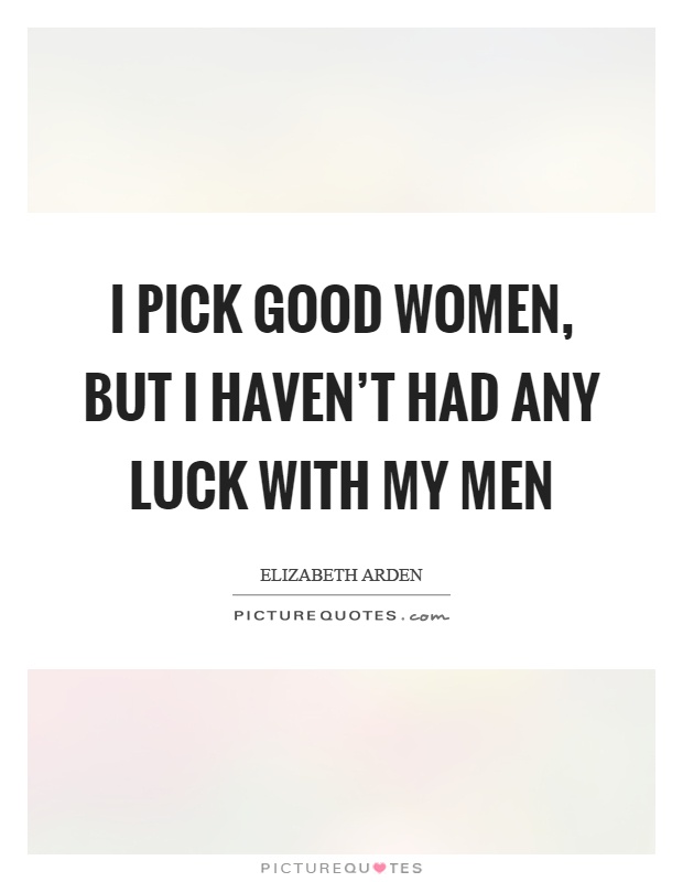 I pick good women, but I haven't had any luck with my men Picture Quote #1