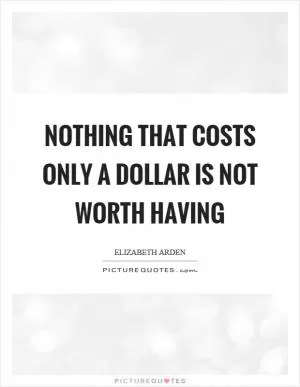 Nothing that costs only a dollar is not worth having Picture Quote #1