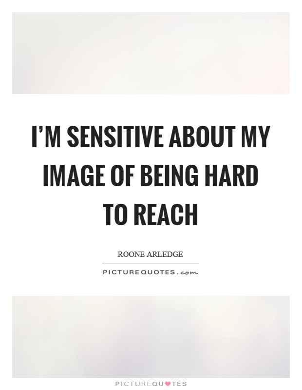 I'm sensitive about my image of being hard to reach Picture Quote #1