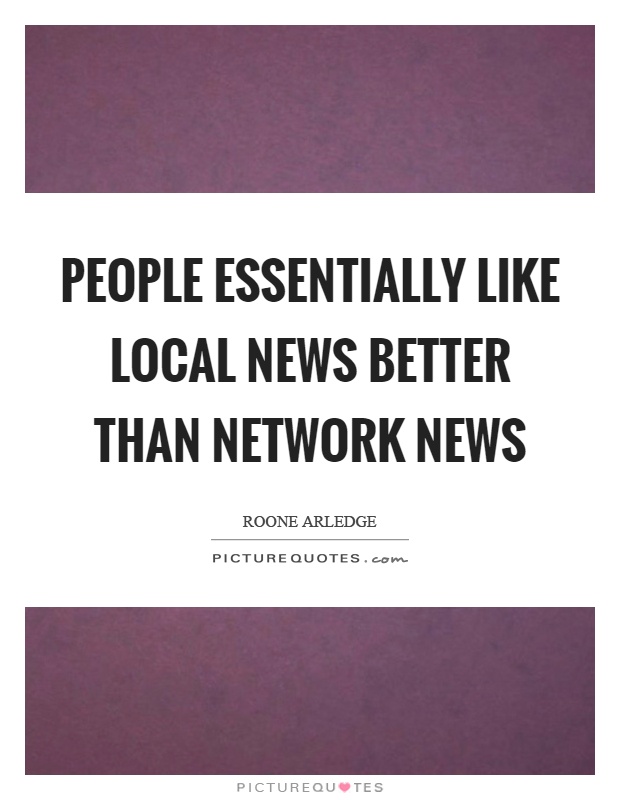 People essentially like local news better than network news Picture Quote #1